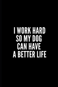 I WORK HARD SO MY DOG CAN HAVE A BETTER LIFE: 6x9 Lined Notebook/Journal/Diary , 100 pages, Sarcastic, Humor Journal, original gift For ... diary for the office desk, employees, boss