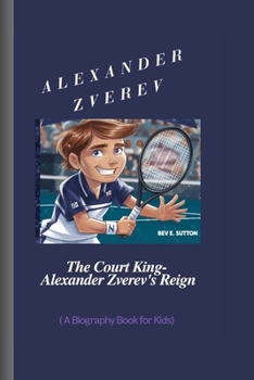 Paperback Alexander Zverev: The Court King- Alexander Zverev's Reign (A Biography Book for Kids) Book