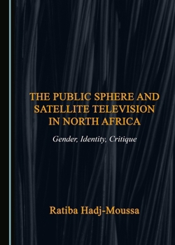 The Public Sphere and Satellite Television in North Africa: Gender, Identity, Critique
