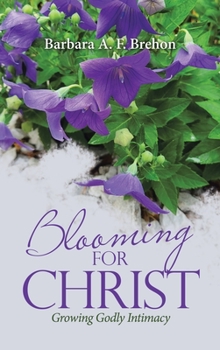 Hardcover Blooming for Christ: Growing Godly Intimacy Book