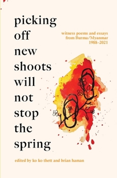 Picking Off New Shoots Will Not Stop the Spring: Witness poems and essays from Burma/Myanmar