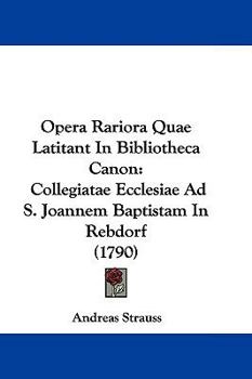 Paperback Opera Rariora Quae Latitant In Bibliotheca Canon: Collegiatae Ecclesiae Ad S. Joannem Baptistam In Rebdorf (1790) Book