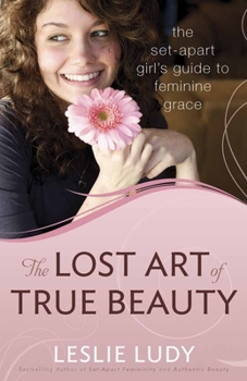 Paperback The Lost Art of True Beauty: The Set-Apart Girl's Guide to Feminine Grace Book