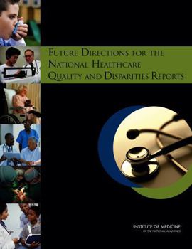 Future Directions for the National Healthcare Quality and Disparities Reports