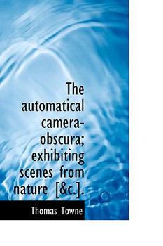 Paperback The Automatical Camera-Obscura; Exhibiting Scenes from Nature [&C.]. Book