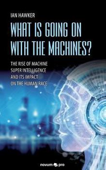 Paperback What is Going on With the Machines?: The Rise of Machine Super Intelligence and its Impact on the Human Race Book