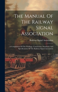 Hardcover The Manual Of The Railway Signal Association: A Compilation Of The Findings, Conclusions, Standards And Specifications Of The Railway Signal Associati Book