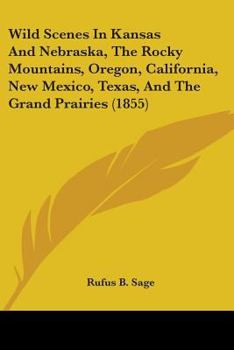 Paperback Wild Scenes In Kansas And Nebraska, The Rocky Mountains, Oregon, California, New Mexico, Texas, And The Grand Prairies (1855) Book
