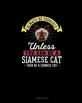Always Be Yourself Unless You Can Be A Siamese Cat Then Be A Siamese Cat: Prayer Journal