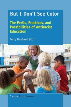 But I Don't See Color: The Perils, Practices, and Possibilities of Antiracist Education