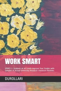 WORK SMART: SERIES 2. Students at all Levels Improve Your Grades with Samples of Actual University Research Literature Reviews.