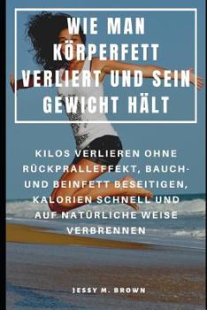 Paperback Wie Man Körperfett Verliert Und Sein Gewicht Hält: Kilos Verlieren Ohne Rückpralleffekt, Bauch- Und Beinfett Beseitigen, Kalorien Schnell Und Auf Natü [German] Book