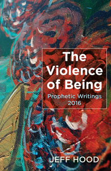 Hardcover The Violence of Being: Prophetic Writings, 2016 Book