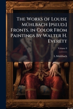 The works of Louise Mühlbach [pseud.] Fronts. in color from paintings by Walter H. Everett Volume 8