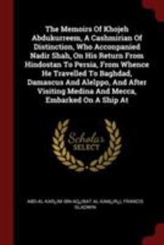 Paperback The Memoirs Of Khojeh Abdukurreem, A Cashmirian Of Distinction, Who Acconpanied Nadir Shah, On His Return From Hindostan To Persia, From Whence He Tra Book