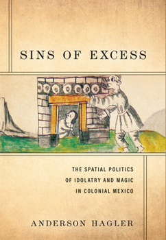 Sins of Excess: The Spatial Politics of Idolatry and Magic in Colonial Mexico
