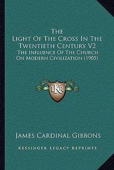 The Light Of The Cross In The Twentieth Century V2: The Influence Of The Church On Modern Civilization