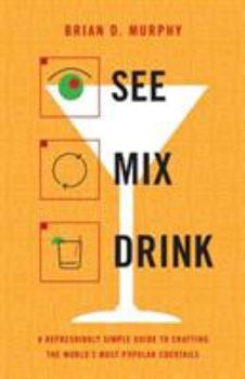 Hardcover See Mix Drink: A Refreshingly Simple Guide to Crafting the World's Most Popular Cocktails Book