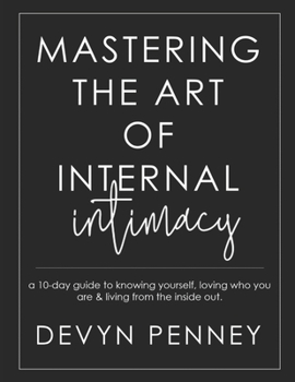 Paperback Mastering the Art of Internal Intimacy: a 10-day guide to knowing yourself, loving who you are & living from the inside out.. Book