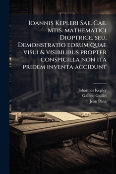Paperback Ioannis Kepleri Sae. Cae. Mtis. mathematici Dioptrice, seu, Demonstratio eorum quae visui & visibilibus propter conspicilla non ita pridem inventa acc [Latin] Book