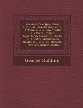 Paperback Quaenam Praecipue Causae Sint: Cur Graeciis Romani in Artium Liberalium Studiis VIX Pares, Nedum Superiores Evaserint. Oratio in Theatro Sheldoniano [Latin] Book