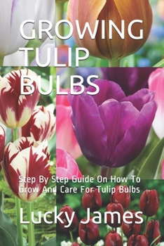 Paperback Growing Tulip Bulbs: Step By Step Guide On How To Grow And Care For Tulip Bulbs Book