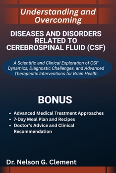UNDERSTANDING AND OVERCOMING DISEASES AND DISORDERS RELATED TO CEREBROSPINAL FLUID (CSF): A Scientific and Clinical Exploration of CSF Dynamics, ... Therapeutic Interventions for Brain Health