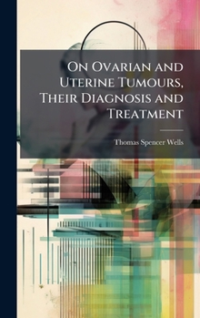 On Ovarian and Uterine Tumours, Their Diagnosis and Treatment
