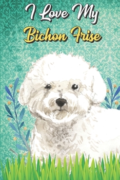 I Love My Bichon Frise: Beer Brewing Journal and Notebook for Recipes and Instruction. Great Gift for Men and Women that Drink. Cute Dog on Cover.