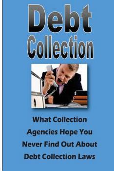 Paperback Debt Collection: What Collection Agencies Hope You Never Find Out About Collection Laws Book