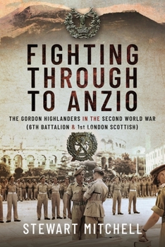 Hardcover Fighting Through to Anzio: The Gordon Highlanders in the Second World War (6th Battalion and 1st London Scottish) Book