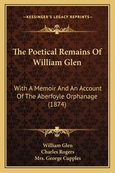 Paperback The Poetical Remains Of William Glen: With A Memoir And An Account Of The Aberfoyle Orphanage (1874) Book