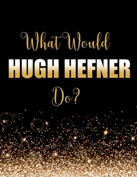 Paperback What Would Hugh Hefner Do?: Large Notebook/Diary/Journal for Writing 100 Pages, Hugh Hefner Gift for Fans Book