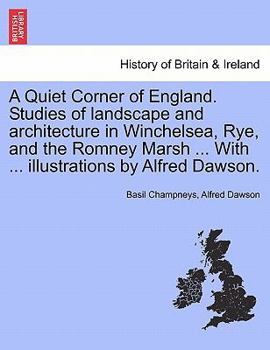 Paperback A Quiet Corner of England. Studies of Landscape and Architecture in Winchelsea, Rye, and the Romney Marsh ... with ... Illustrations by Alfred Dawson. Book