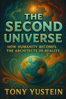 The Second Universe: How Humanity Becomes the Architects of Reality