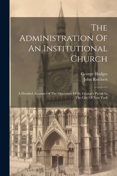 Paperback The Administration Of An Institutional Church: A Detailed Account Of The Operation Of St. George's Parish In The City Of New York Book