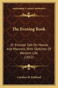 Paperback The Evening Book: Or Fireside Talk On Morals And Manners, With Sketches Of Western Life (1852) Book