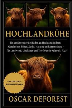 Hochlandkühe: Ein umfassender Leitfaden zu Hochlandrindern: Geschichte, Pflege, Zucht, Haltung und Artenschutz – für Landwirte, Liebhaber und Tierfreunde weltweit
