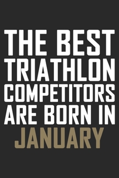 The Best Triathlon Competitors Are Born In January: Notebook Gifts For The Family, Friends Or Boys & Girls Born In January: Lined Notebook / Journal , ... 120 pages, 6*9, Soft Cover, Matte Finish