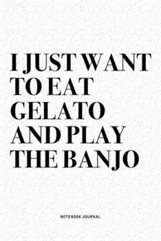 Paperback I Just Want To Eat Gelato And Play The Banjo: A 6x9 Inch Diary Notebook Journal With A Bold Text Font Slogan On A Matte Cover and 120 Blank Lined Page Book
