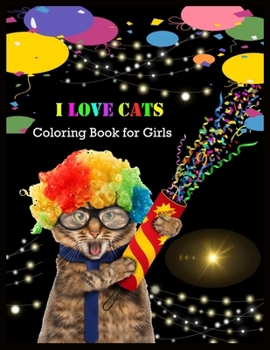 I LOVE CATS Coloring Book for Girls: Stress Relief Coloring Book