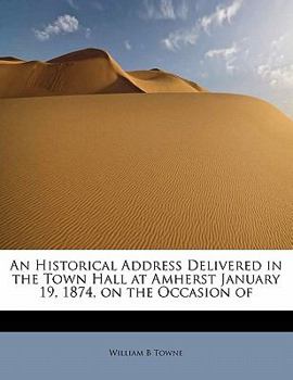 An Historical Address Delivered in the Town Hall at Amherst January 19, 1874, on the Occasion Of