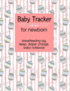 Baby Tracker: Lovely Easter eggs pattern design for Newborns tracker, diapers changing, immunizations log, baby daily log, breastfeeding journal, activities, sleeping and medication journal