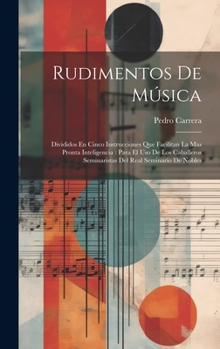 Rudimentos De Música: Divididos En Cinco Instrucciones Que Facilitan La Mas Pronta Inteligencia: Para El Uso De Los Caballeros Seminaristas Del Real Seminario De Nobles