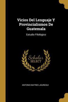 Paperback Vicios Del Lenguaje Y Provincialismos De Guatemala: Estudio Filológico [Spanish] Book