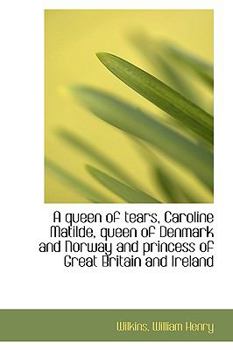 A queen of tears, Caroline Matilde, queen of Denmark and Norway and princess of Great Britain and Ir