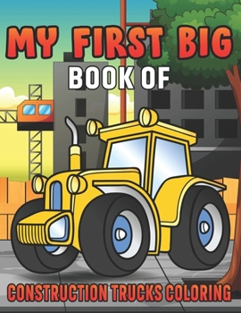 Paperback My First Big Book Of Construction Trucks Coloring: Amazing Excavator, Crane, Digger and Dump Truck Coloring Book for Kids Book