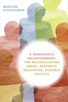 Paperback A Democratic Enlightenment: The Reconciliation Image, Aesthetic Education, Possible Politics Book