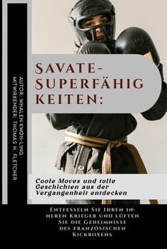 Savate-Superfähigkeiten: Coole Moves und tolle Geschichten aus der Vergangenheit entdecken: Entfesseln Sie Ihren inneren Krieger und lüften Sie die ... unerschütterliche Kraft.) (German Edition)