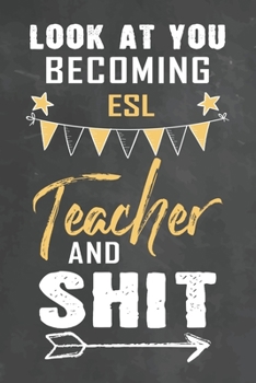 Look at You Becoming ESL Teacher and Shit: Journal Notebook 108 Pages 6 x 9 Lined Writing Paper School Appreciation Day Gift Teacher from Student